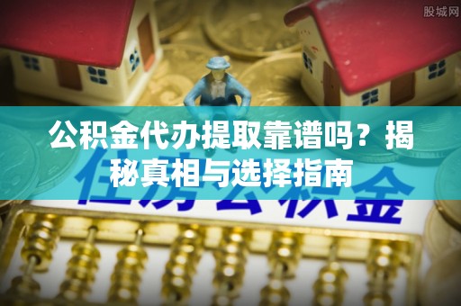 杂多公积金代办提取靠谱吗？揭秘真相与选择指南