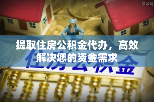 杂多提取住房公积金代办，高效解决您的资金需求