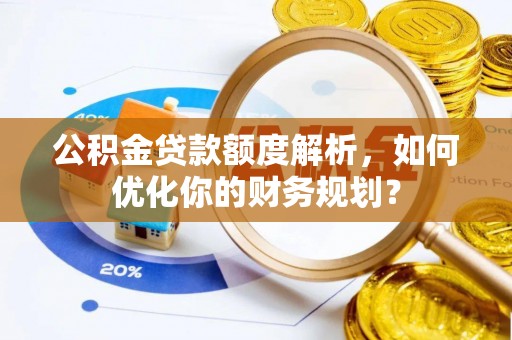 杂多公积金贷款额度解析，如何优化你的财务规划？
