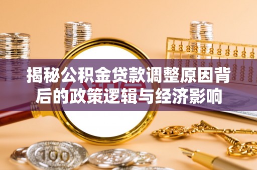 杂多揭秘公积金贷款调整原因背后的政策逻辑与经济影响