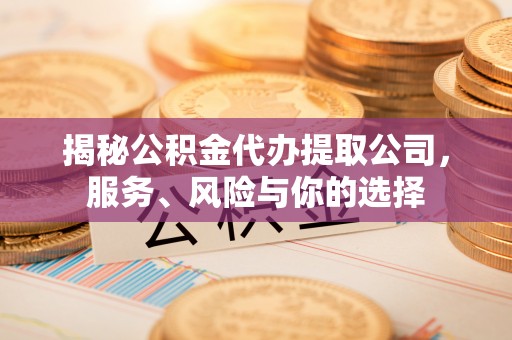 杂多揭秘公积金代办提取公司，服务、风险与你的选择