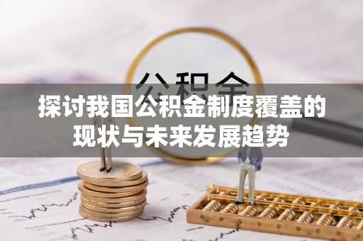 杂多探讨我国公积金制度覆盖的现状与未来发展趋势