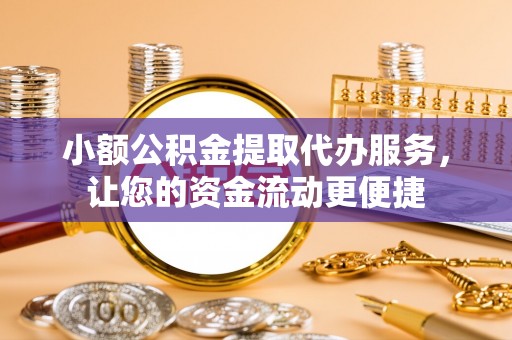 杂多小额公积金提取代办服务，让您的资金流动更便捷