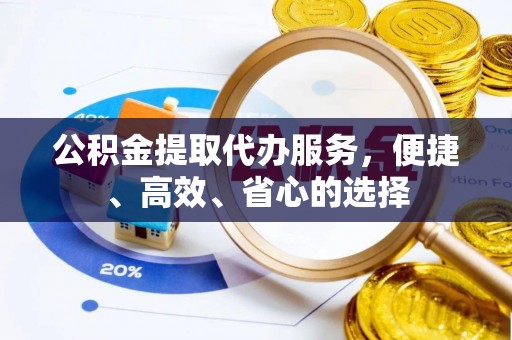 杂多公积金提取代办服务，便捷、高效、省心的选择