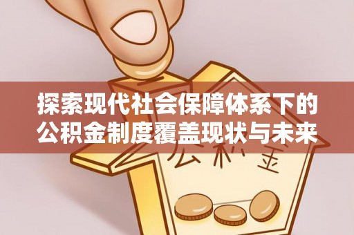 杂多探索现代社会保障体系下的公积金制度覆盖现状与未来发展