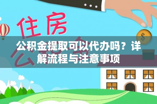 杂多公积金提取可以代办吗？详解流程与注意事项