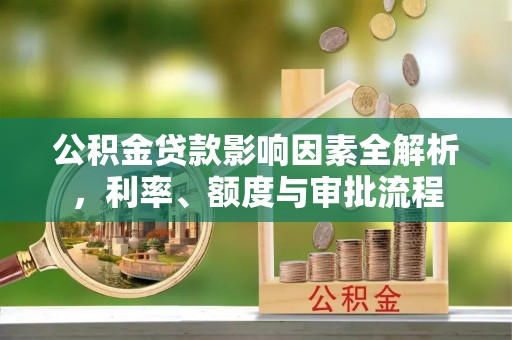 杂多公积金贷款影响因素全解析，利率、额度与审批流程