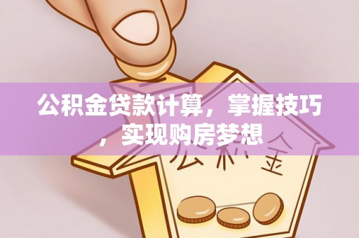 杂多公积金贷款计算，掌握技巧，实现购房梦想