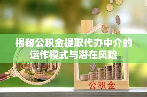 杂多揭秘公积金提取代办中介的运作模式与潜在风险
