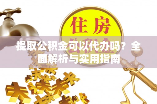 杂多提取公积金可以代办吗？全面解析与实用指南