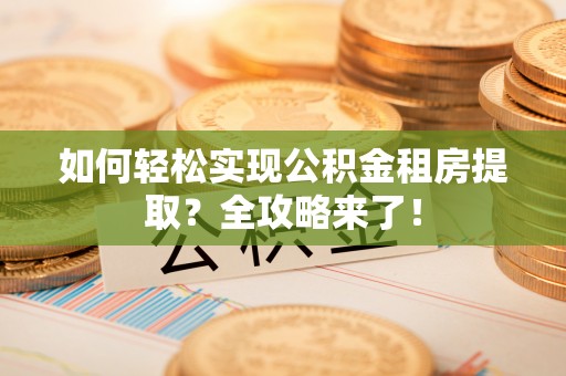 杂多如何轻松实现公积金租房提取？全攻略来了！