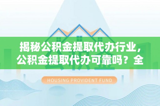 杂多揭秘公积金提取代办行业，公积金提取代办可靠吗？全面解析与风险规避