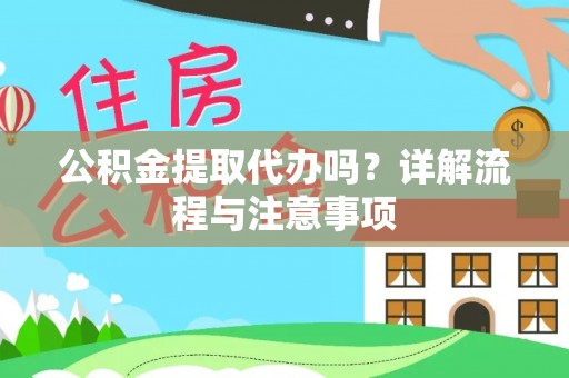 杂多公积金提取代办吗？详解流程与注意事项