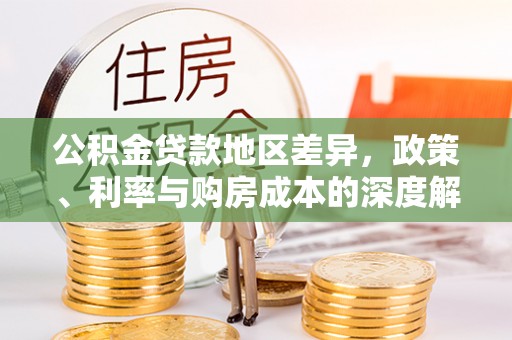 杂多公积金贷款地区差异，政策、利率与购房成本的深度解析