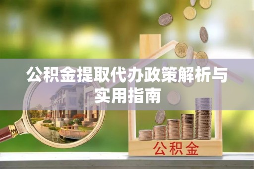 杂多公积金提取代办政策解析与实用指南