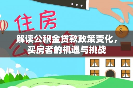 杂多解读公积金贷款政策变化，买房者的机遇与挑战