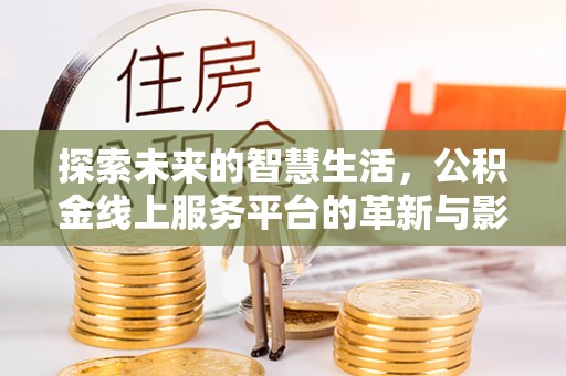 杂多探索未来的智慧生活，公积金线上服务平台的革新与影响