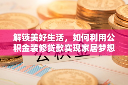 杂多解锁美好生活，如何利用公积金装修贷款实现家居梦想
