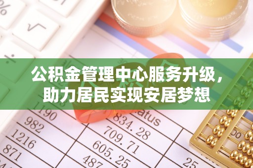 杂多公积金管理中心服务升级，助力居民实现安居梦想