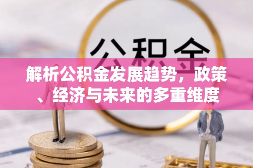 杂多解析公积金发展趋势，政策、经济与未来的多重维度