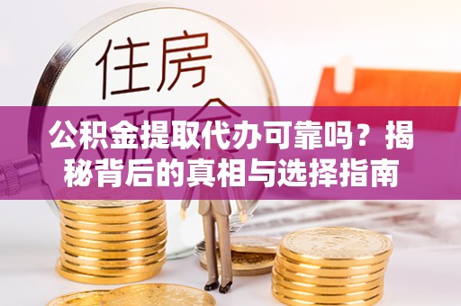 杂多公积金提取代办可靠吗？揭秘背后的真相与选择指南