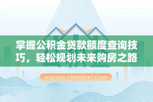 杂多掌握公积金贷款额度查询技巧，轻松规划未来购房之路
