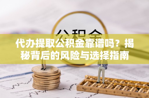 杂多代办提取公积金靠谱吗？揭秘背后的风险与选择指南