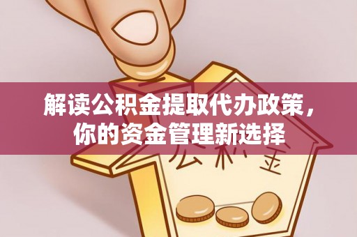 杂多解读公积金提取代办政策，你的资金管理新选择