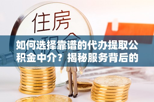 杂多如何选择靠谱的代办提取公积金中介？揭秘服务背后的真相