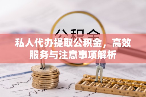 杂多私人代办提取公积金，高效服务与注意事项解析