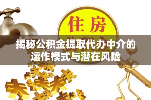 杂多揭秘公积金提取代办中介的运作模式与潜在风险