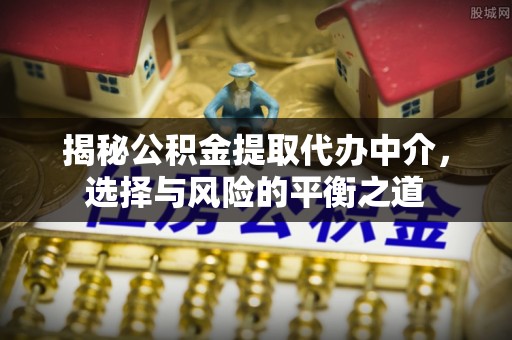 杂多揭秘公积金提取代办中介，选择与风险的平衡之道