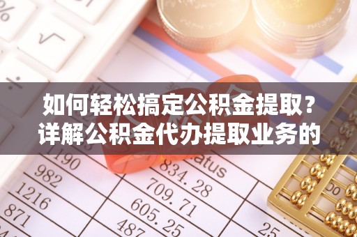 杂多如何轻松搞定公积金提取？详解公积金代办提取业务的便捷之道