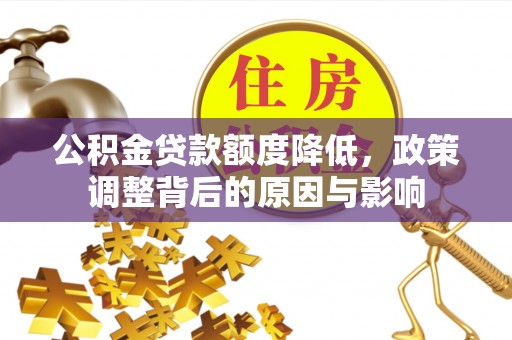 杂多公积金贷款额度降低，政策调整背后的原因与影响