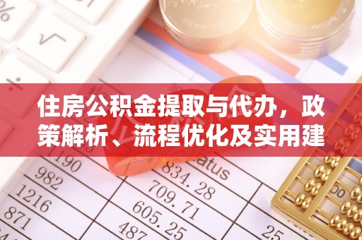 杂多住房公积金提取与代办，政策解析、流程优化及实用建议