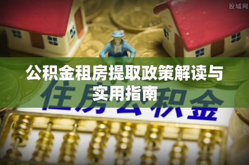 杂多公积金租房提取政策解读与实用指南