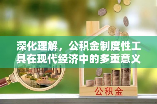 杂多深化理解，公积金制度性工具在现代经济中的多重意义