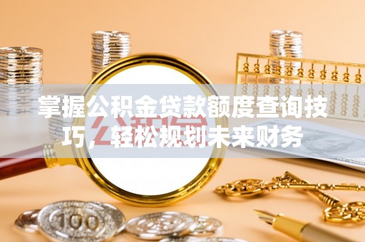 杂多掌握公积金贷款额度查询技巧，轻松规划未来财务