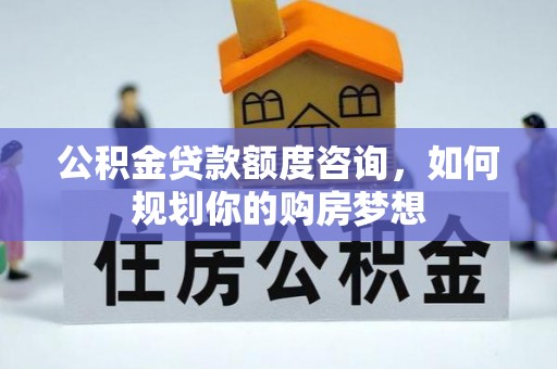 杂多公积金贷款额度咨询，如何规划你的购房梦想