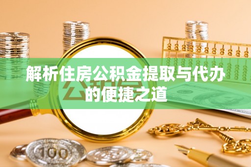 杂多解析住房公积金提取与代办的便捷之道