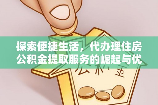 杂多探索便捷生活，代办理住房公积金提取服务的崛起与优势