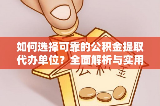 杂多如何选择可靠的公积金提取代办单位？全面解析与实用建议