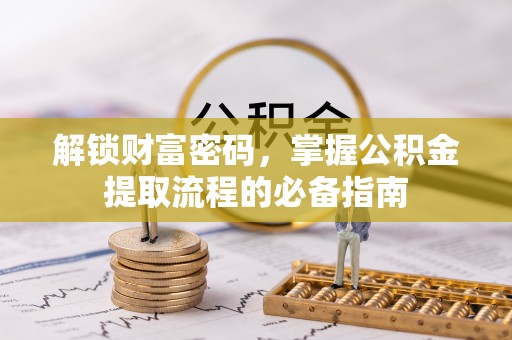 杂多解锁财富密码，掌握公积金提取流程的必备指南