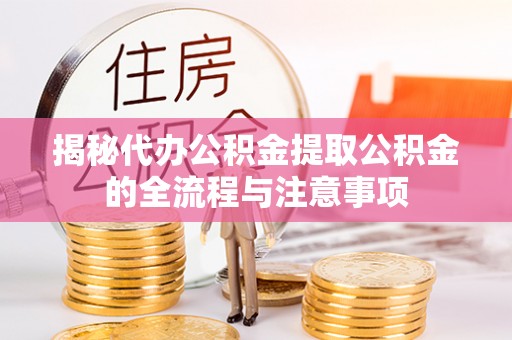 杂多揭秘代办公积金提取公积金的全流程与注意事项