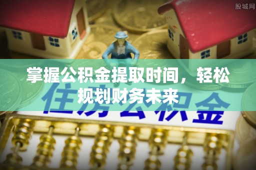 杂多掌握公积金提取时间，轻松规划财务未来