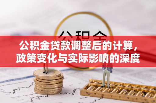 杂多公积金贷款调整后的计算，政策变化与实际影响的深度解析