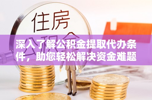 杂多深入了解公积金提取代办条件，助您轻松解决资金难题