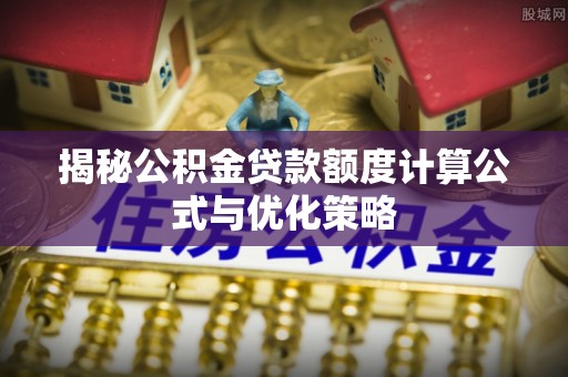 杂多揭秘公积金贷款额度计算公式与优化策略