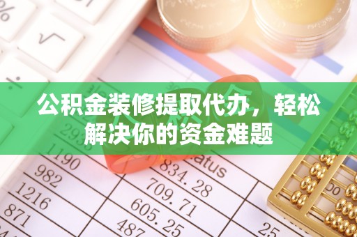 杂多公积金装修提取代办，轻松解决你的资金难题
