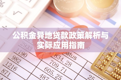 杂多公积金异地贷款政策解析与实际应用指南